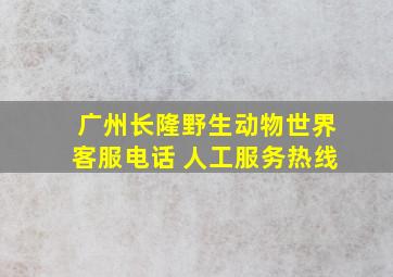 广州长隆野生动物世界客服电话 人工服务热线